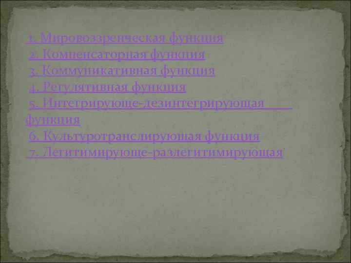 1. Мировоззренческая функция 2. Компенсаторная функция 3. Коммуникативная функция 4. Регулятивная функция 5. Интегрирующе-дезинтегрирующая