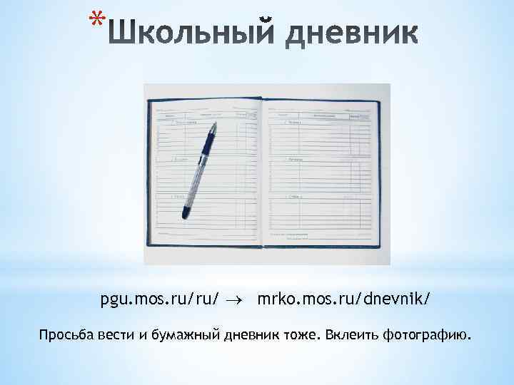 * pgu. mos. ru/ru/ mrko. mos. ru/dnevnik/ Просьба вести и бумажный дневник тоже. Вклеить