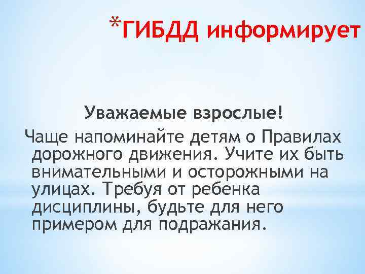 *ГИБДД информирует Уважаемые взрослые! Чаще напоминайте детям о Правилах дорожного движения. Учите их быть