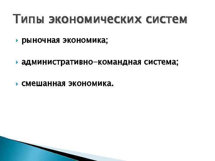 Типы экономических систем рыночная экономика; административно-командная система; смешанная экономика. 