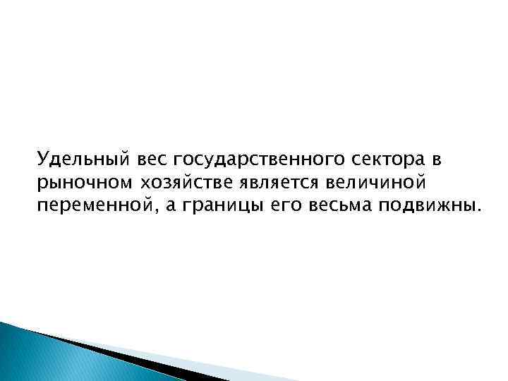 Удельный вес государственного сектора в рыночном хозяйстве является величиной переменной, а границы его весьма