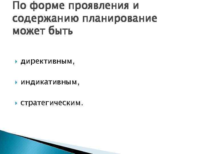 По форме проявления и содержанию планирование может быть директивным, индикативным, стратегическим. 