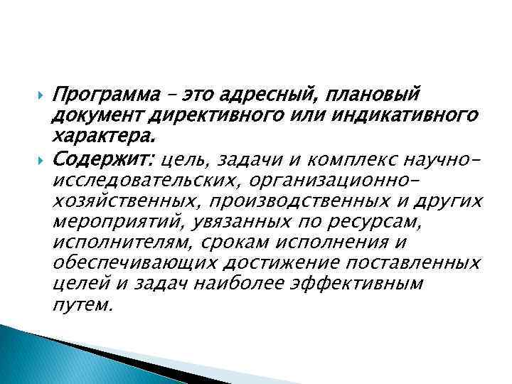  Программа – это адресный, плановый документ директивного или индикативного характера. Содержит: цель, задачи