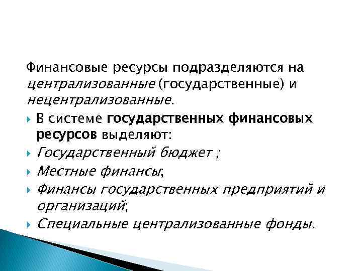 Финансовые ресурсы подразделяются на централизованные (государственные) и нецентрализованные. В системе государственных финансовых ресурсов выделяют: