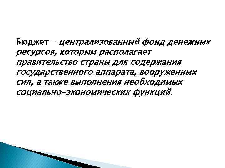 Бюджет - централизованный фонд денежных ресурсов, которым располагает правительство страны для содержания государственного аппарата,