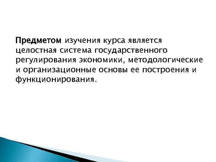 Предметом изучения курса является целостная система государственного регулирования экономики, методологические и организационные основы ее