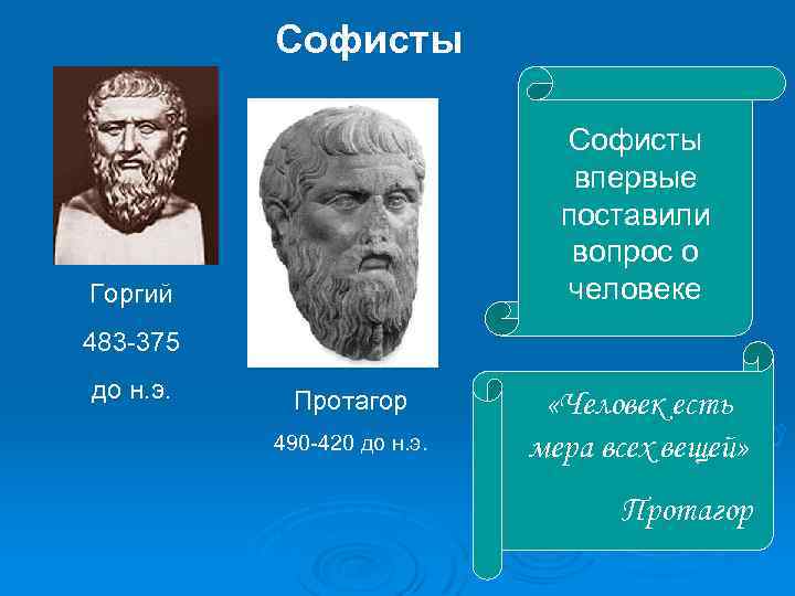 Софисты впервые поставили вопрос о человеке Горгий 483 -375 до н. э. Протагор 490