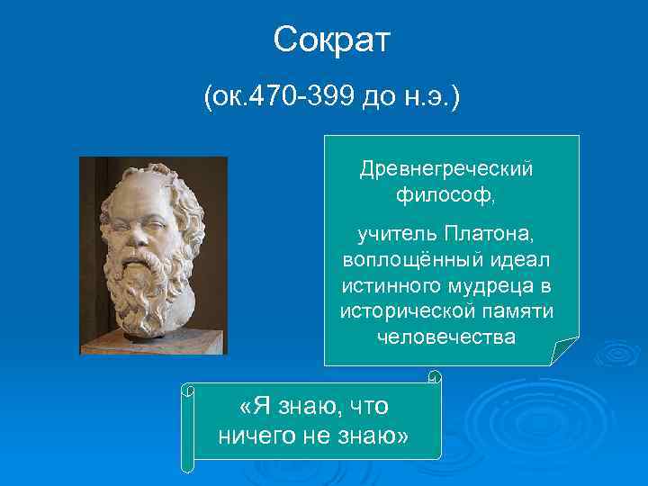 Сократ (ок. 470 -399 до н. э. ) Древнегреческий философ, учитель Платона, воплощённый идеал