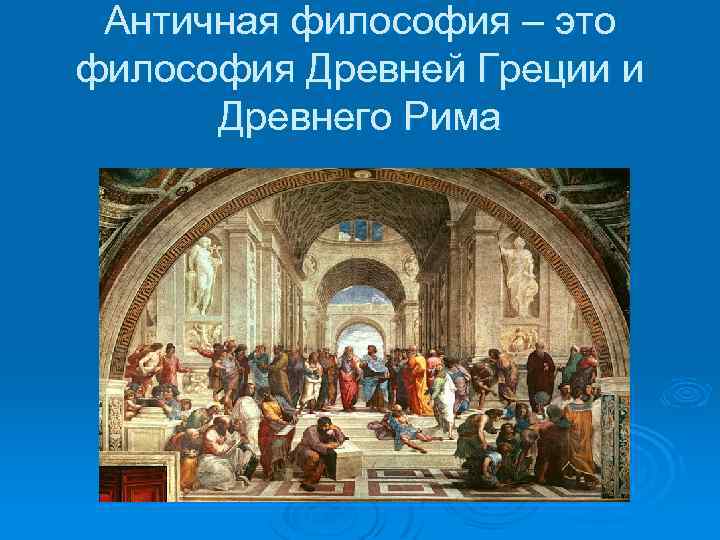 Античная философия – это философия Древней Греции и Древнего Рима 