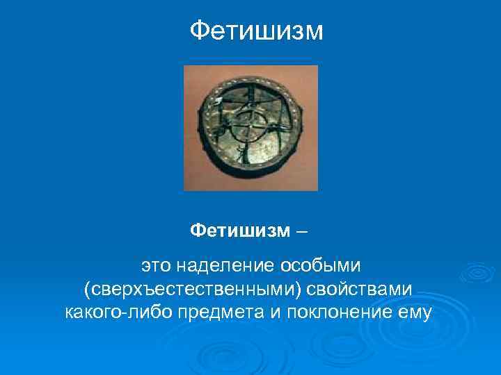 Фетишизм – это наделение особыми (сверхъестественными) свойствами какого-либо предмета и поклонение ему 
