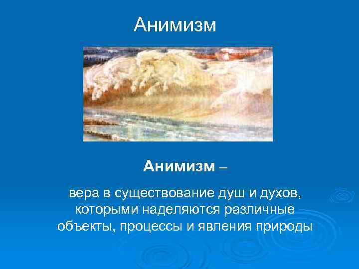 Анимизм – вера в существование душ и духов, которыми наделяются различные объекты, процессы и