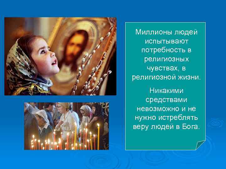 Миллионы людей испытывают потребность в религиозных чувствах, в религиозной жизни. Никакими средствами невозможно и