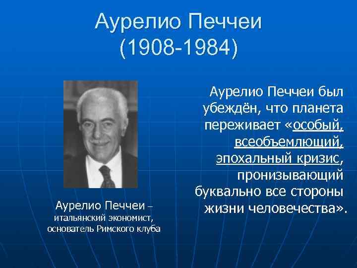 Аурелио Печчеи (1908 -1984) Аурелио Печчеи – итальянский экономист, основатель Римского клуба Аурелио Печчеи