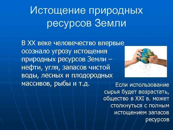 Истощение природных ресурсов Земли В XX веке человечество впервые осознало угрозу истощения природных ресурсов