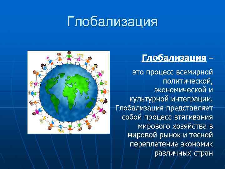 Глобализация – это процесс всемирной политической, экономической и культурной интеграции. Глобализация представляет собой процесс
