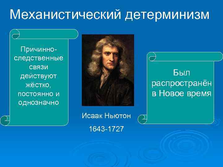 Механистический детерминизм Причинноследственные связи действуют жёстко, постоянно и однозначно Был распространён в Новое время