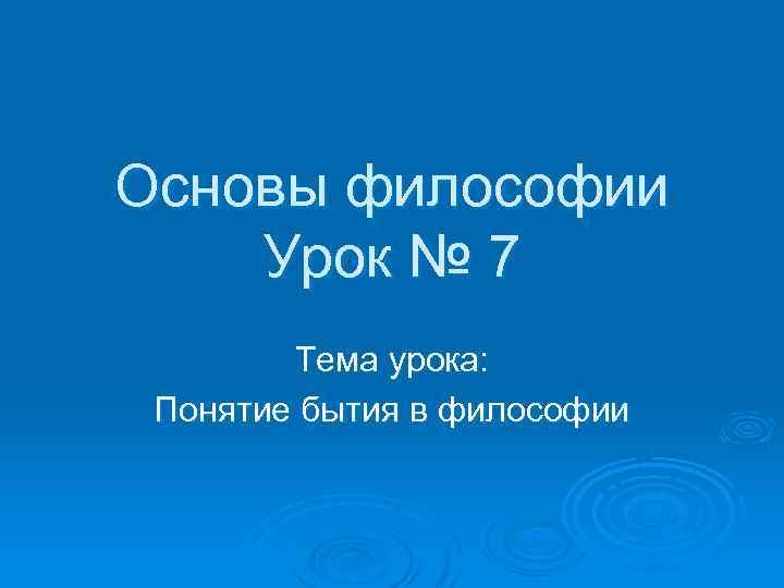 Основы философии Урок № 7 Тема урока: Понятие бытия в философии 