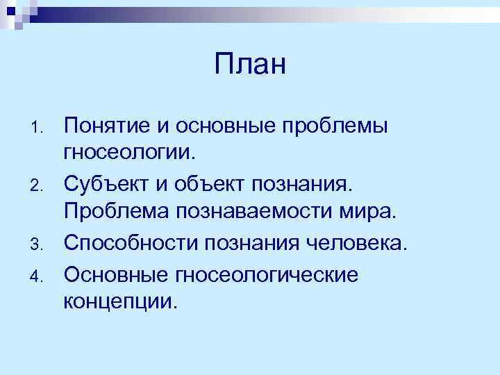 План 1. 2. 3. 4. Понятие и основные проблемы гносеологии. Субъект и объект познания.