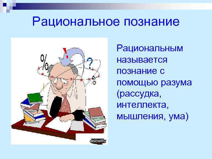 Рациональное познание Рациональным называется познание с помощью разума (рассудка, интеллекта, мышления, ума) 