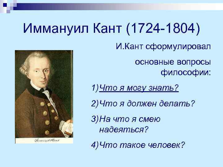 Иммануил Кант (1724 -1804) И. Кант сформулировал основные вопросы философии: 1) Что я могу