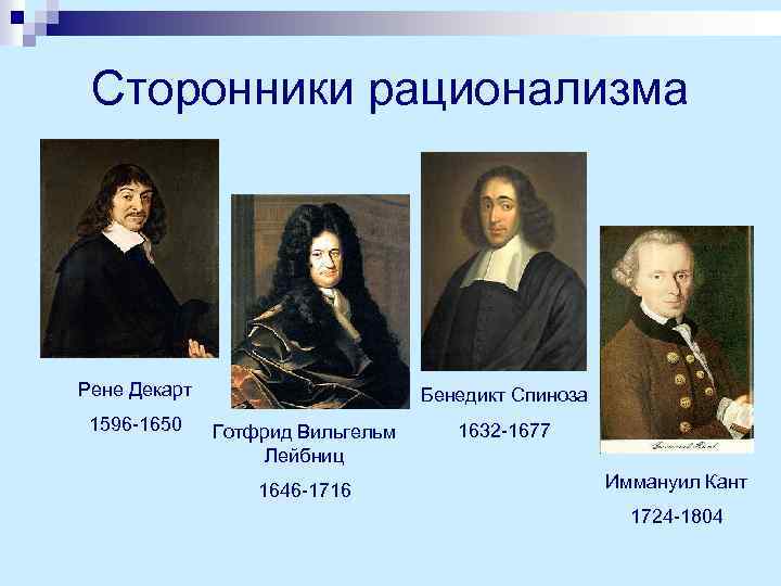 Сторонники рационализма Рене Декарт 1596 -1650 Бенедикт Спиноза Готфрид Вильгельм Лейбниц 1646 -1716 1632