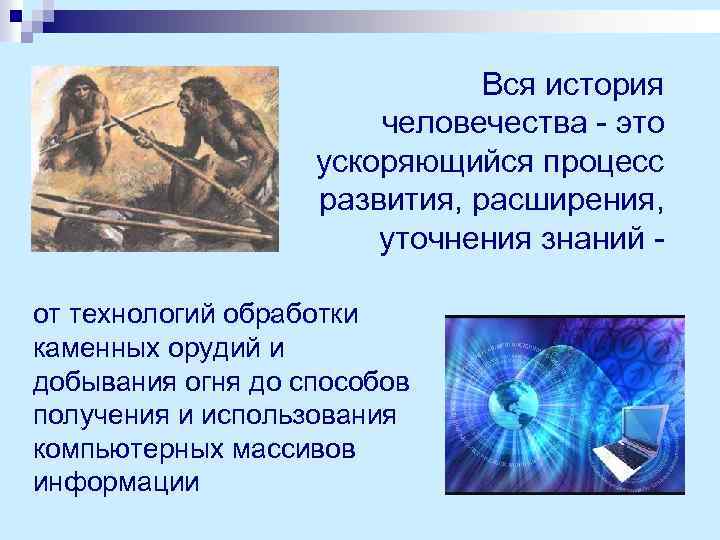 Вся история человечества - это ускоряющийся процесс развития, расширения, уточнения знаний от технологий обработки