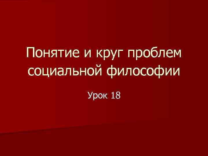 Понятие и круг проблем социальной философии Урок 18 