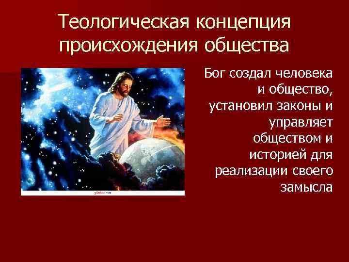 Теологическая концепция происхождения общества Бог создал человека и общество, установил законы и управляет обществом