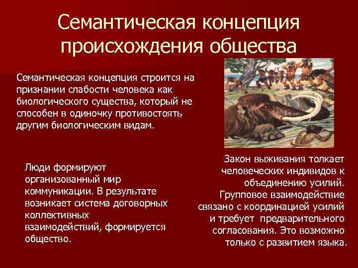 Семантическая концепция происхождения общества Семантическая концепция строится на признании слабости человека как биологического существа,