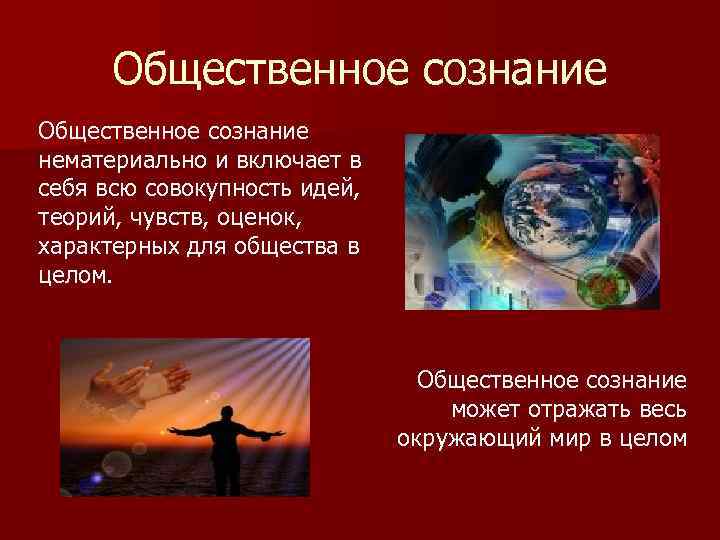 Общественное сознание нематериально и включает в себя всю совокупность идей, теорий, чувств, оценок, характерных