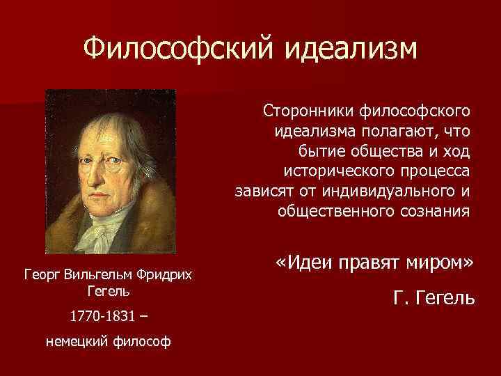 Философский идеализм Сторонники философского идеализма полагают, что бытие общества и ход исторического процесса зависят