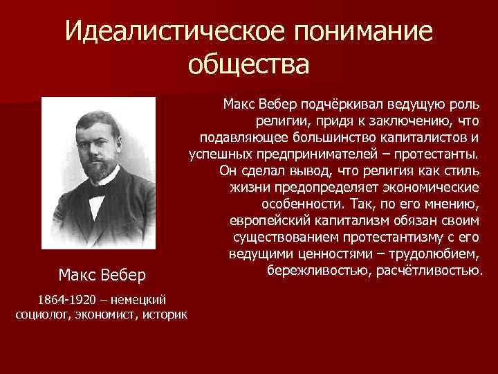 Идеалистическое понимание общества Макс Вебер 1864 -1920 – немецкий социолог, экономист, историк Макс Вебер