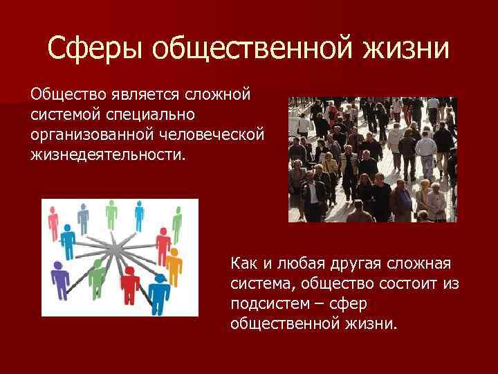 Сферы общественной жизни Общество является сложной системой специально организованной человеческой жизнедеятельности. Как и любая