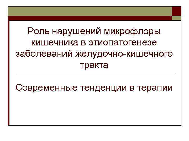 Роль нарушений микрофлоры кишечника в этиопатогенезе заболеваний желудочно-кишечного тракта Современные тенденции в терапии 