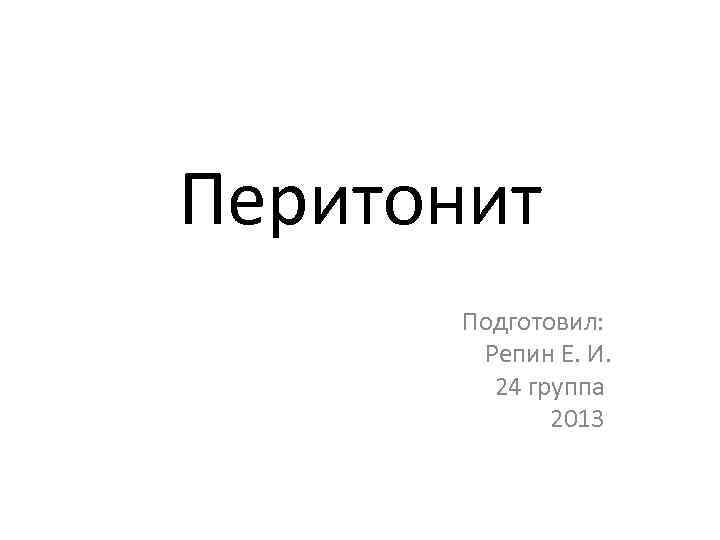 Перитонит Подготовил: Репин Е. И. 24 группа 2013 