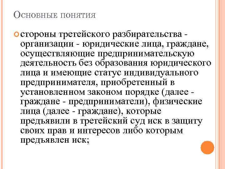 ОСНОВНЫЕ ПОНЯТИЯ стороны третейского разбирательства организации - юридические лица, граждане, осуществляющие предпринимательскую деятельность без