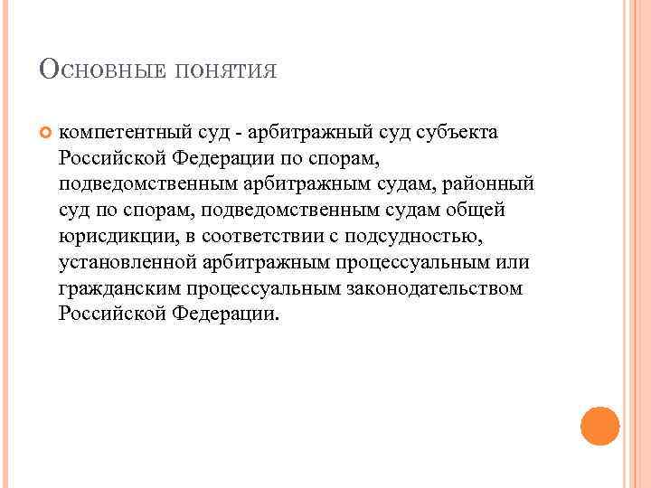 ОСНОВНЫЕ ПОНЯТИЯ компетентный суд - арбитражный суд субъекта Российской Федерации по спорам, подведомственным арбитражным