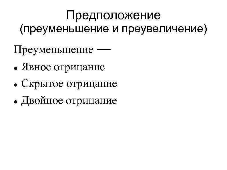 Предположение (преуменьшение и преувеличение) Преуменьшение — Явное отрицание Скрытое отрицание Двойное отрицание 