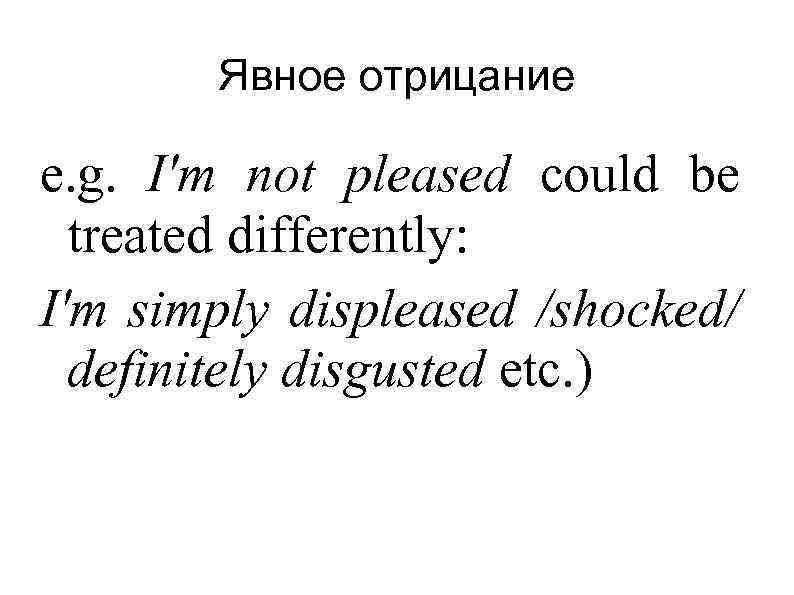 Явное отрицание e. g. I'm not pleased could be treated differently: I'm simply displeased