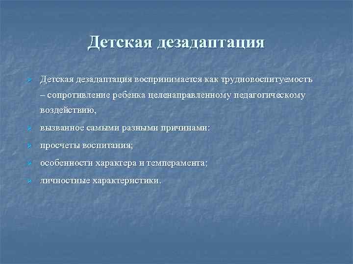 Детская дезадаптация Ø Детская дезадаптация воспринимается как трудновоспитуемость – сопротивление ребенка целенаправленному педагогическому воздействию,