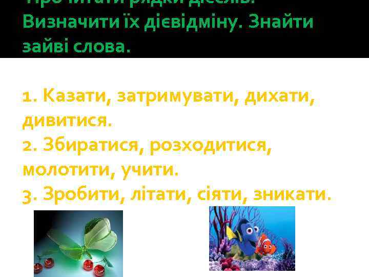  Прочитати рядки дієслів. Визначити їх дієвідміну. Знайти зайві слова. 1. Казати, затримувати, дихати,