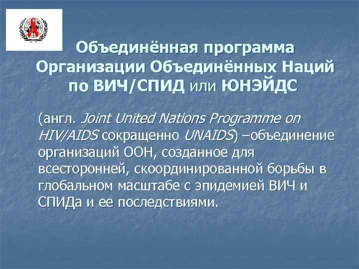 Объединённая программа Организации Объединённых Наций по ВИЧ/СПИД или ЮНЭЙДС (англ. Joint United Nations Programme