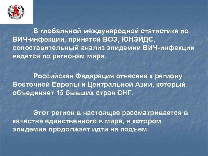 В глобальной международной статистике по ВИЧ-инфекции, принятой ВОЗ, ЮНЭЙДС, сопоставительный анализ эпидемии ВИЧ-инфекции ведется