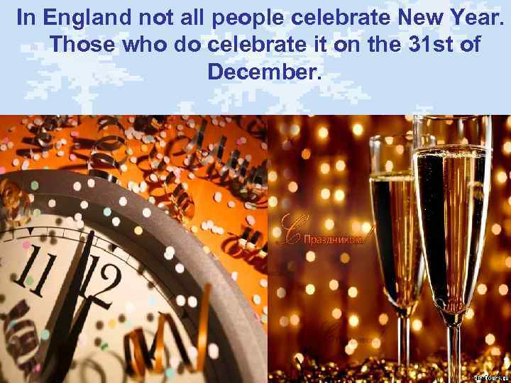 In England not all people celebrate New Year. Those who do celebrate it on