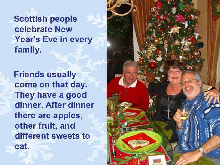 Scottish people celebrate New Year's Eve in every family. Friends usually come on that