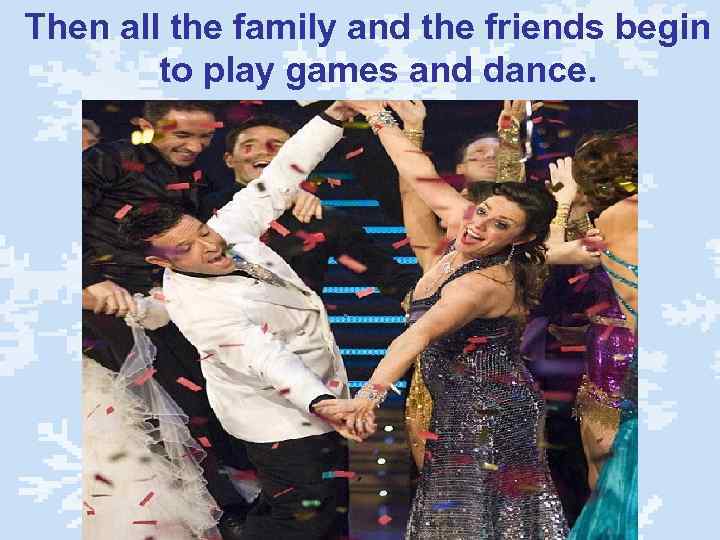 Then all the family and the friends begin to play games and dance. 