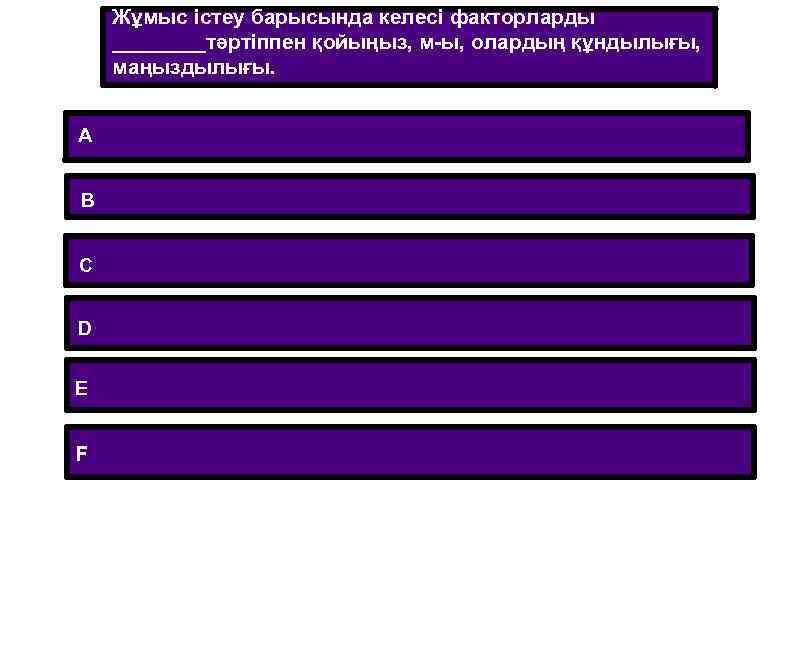 Жұмыс істеу барысында келесі факторларды ____тәртіппен қойыңыз, м-ы, олардың құндылығы, маңыздылығы. A B C