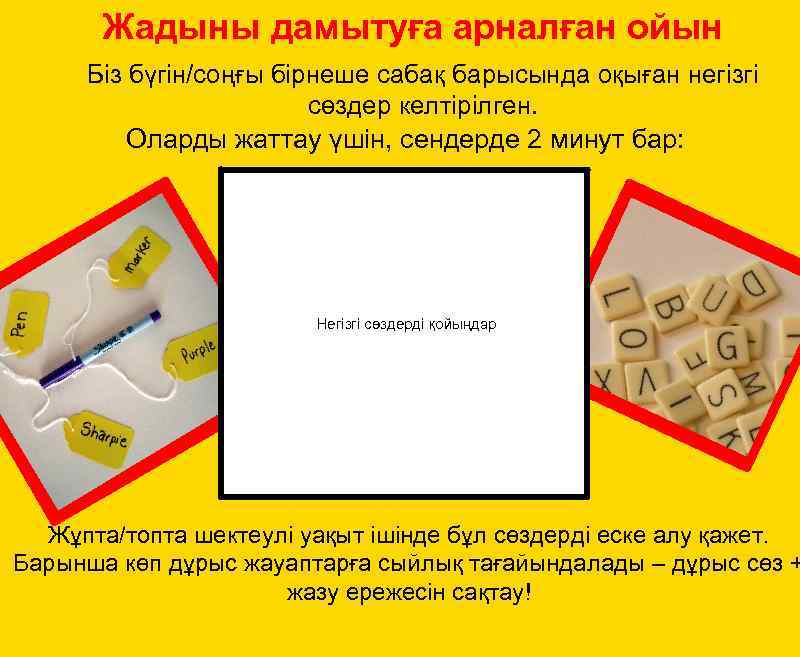 Жадыны дамытуға арналған ойын Біз бүгін/соңғы бірнеше сабақ барысында оқыған негізгі сөздер келтірілген. Оларды