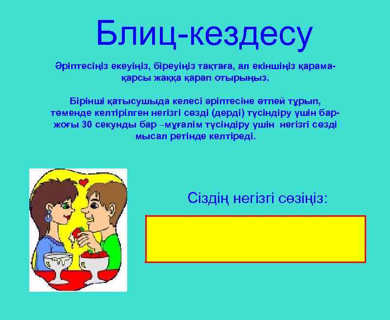 Блиц-кездесу Әріптесіңіз екеуіңіз, біреуіңіз тақтаға, ал екіншіңіз қарамақарсы жаққа қарап отырыңыз. Бірінші қатысушыда келесі