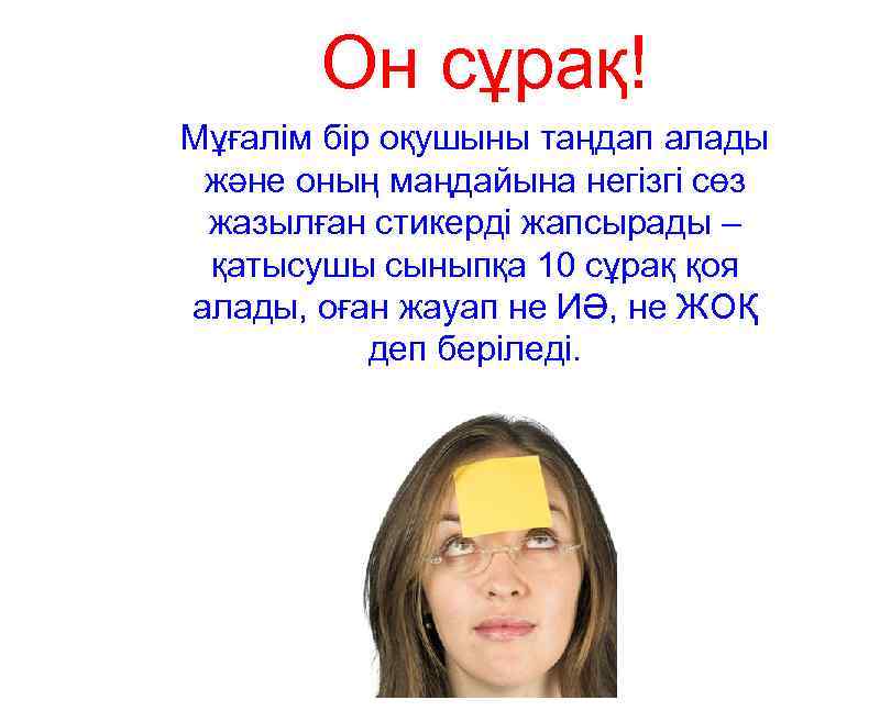 Он сұрақ! Мұғалім бір оқушыны таңдап алады және оның маңдайына негізгі сөз жазылған стикерді